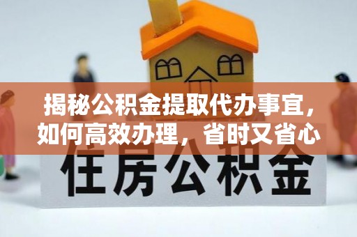 永昌揭秘公积金提取代办事宜，如何高效办理，省时又省心？