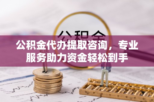 永昌公积金代办提取咨询，专业服务助力资金轻松到手