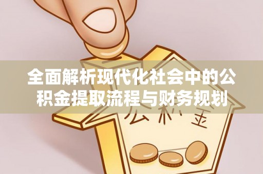 永昌全面解析现代化社会中的公积金提取流程与财务规划