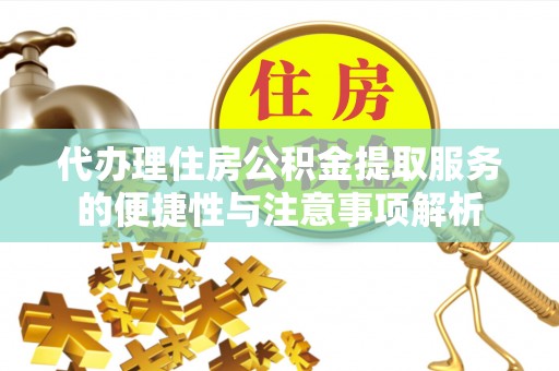 永昌代办理住房公积金提取服务的便捷性与注意事项解析