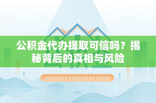 永昌公积金代办提取可信吗？揭秘背后的真相与风险