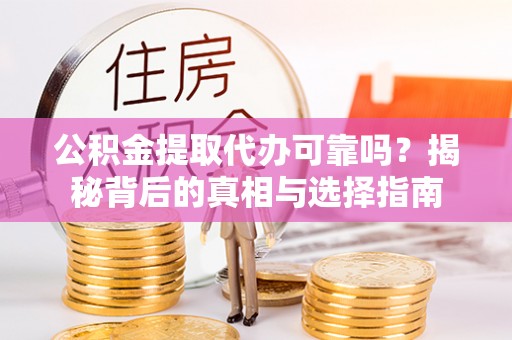 永昌公积金提取代办可靠吗？揭秘背后的真相与选择指南