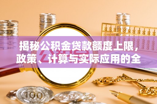 永昌揭秘公积金贷款额度上限，政策、计算与实际应用的全面解析