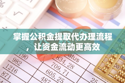 永昌掌握公积金提取代办理流程，让资金流动更高效