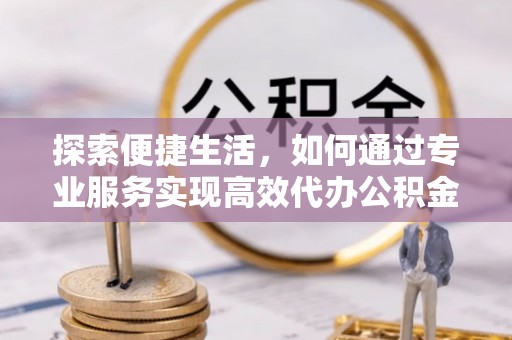 永昌探索便捷生活，如何通过专业服务实现高效代办公积金提取