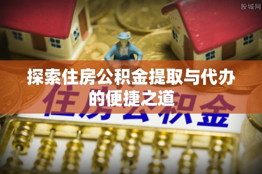 永昌探索住房公积金提取与代办的便捷之道