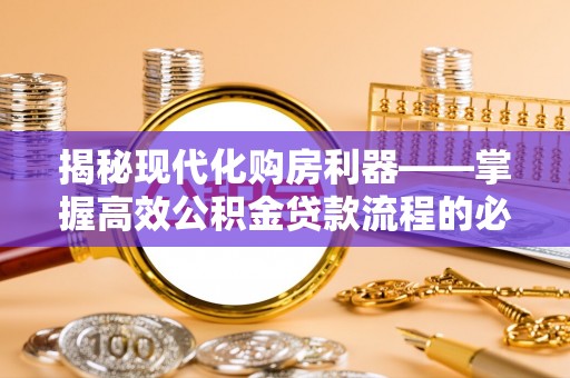 永昌揭秘现代化购房利器——掌握高效公积金贷款流程的必备指南