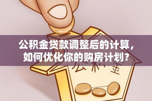永昌公积金贷款调整后的计算，如何优化你的购房计划？