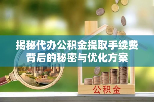 永昌揭秘代办公积金提取手续费背后的秘密与优化方案