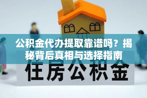 永昌公积金代办提取靠谱吗？揭秘背后真相与选择指南