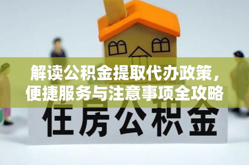 永昌解读公积金提取代办政策，便捷服务与注意事项全攻略