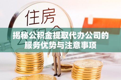 永昌揭秘公积金提取代办公司的服务优势与注意事项