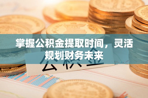 永昌掌握公积金提取时间，灵活规划财务未来
