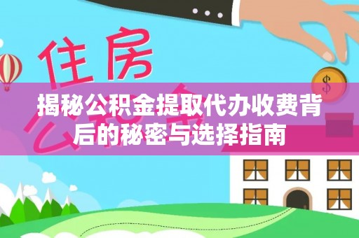 永昌揭秘公积金提取代办收费背后的秘密与选择指南