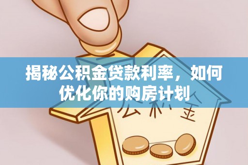永昌揭秘公积金贷款利率，如何优化你的购房计划