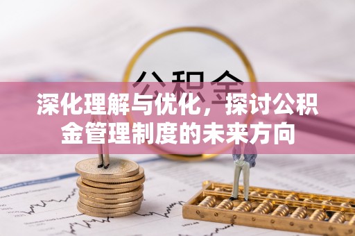 永昌深化理解与优化，探讨公积金管理制度的未来方向