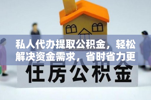 永昌私人代办提取公积金，轻松解决资金需求，省时省力更高效