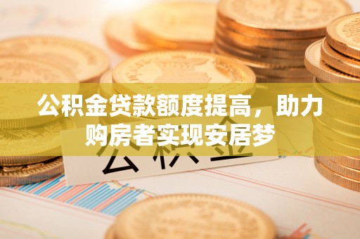 永昌公积金贷款额度提高，助力购房者实现安居梦