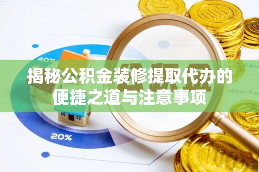 永昌揭秘公积金装修提取代办的便捷之道与注意事项