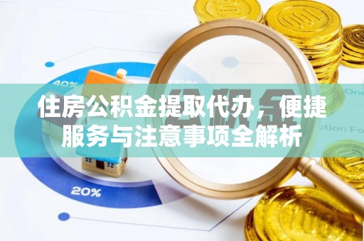 永昌住房公积金提取代办，便捷服务与注意事项全解析