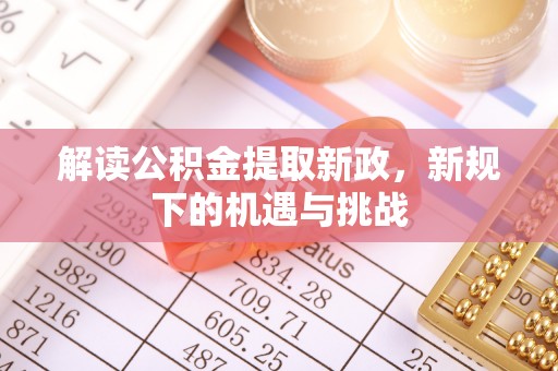 永昌解读公积金提取新政，新规下的机遇与挑战