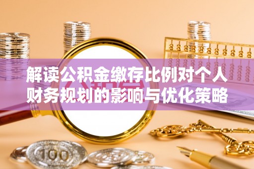 永昌解读公积金缴存比例对个人财务规划的影响与优化策略