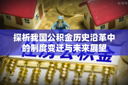 永昌探析我国公积金历史沿革中的制度变迁与未来展望
