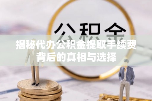 永昌揭秘代办公积金提取手续费背后的真相与选择
