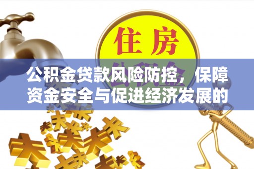 永昌公积金贷款风险防控，保障资金安全与促进经济发展的平衡之道