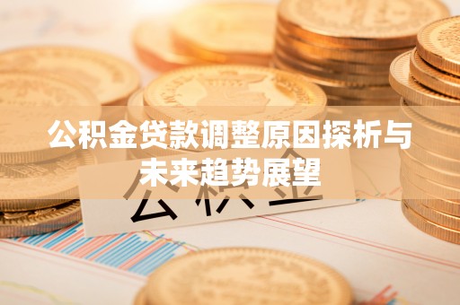 永昌公积金贷款调整原因探析与未来趋势展望
