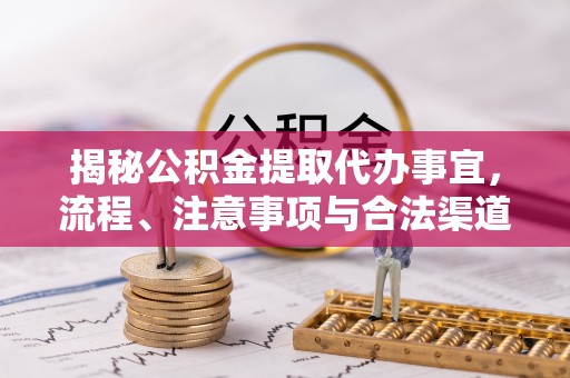 永昌揭秘公积金提取代办事宜，流程、注意事项与合法渠道