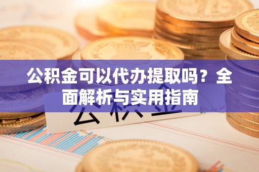 永昌公积金可以代办提取吗？全面解析与实用指南