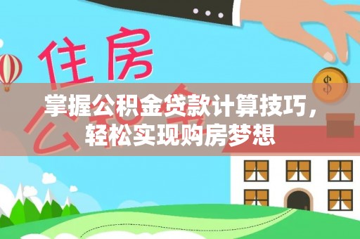 永昌掌握公积金贷款计算技巧，轻松实现购房梦想