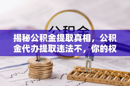 永昌揭秘公积金提取真相，公积金代办提取违法不，你的权益如何保障？