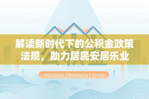 永昌解读新时代下的公积金政策法规，助力居民安居乐业