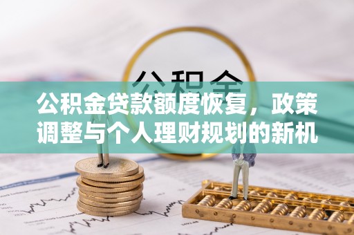 永昌公积金贷款额度恢复，政策调整与个人理财规划的新机遇