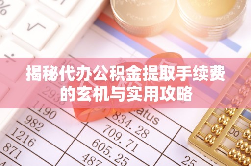 永昌揭秘代办公积金提取手续费的玄机与实用攻略