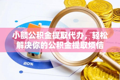 永昌小额公积金提取代办，轻松解决你的公积金提取烦恼