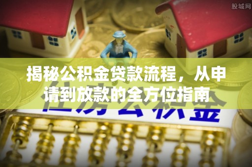 永昌揭秘公积金贷款流程，从申请到放款的全方位指南