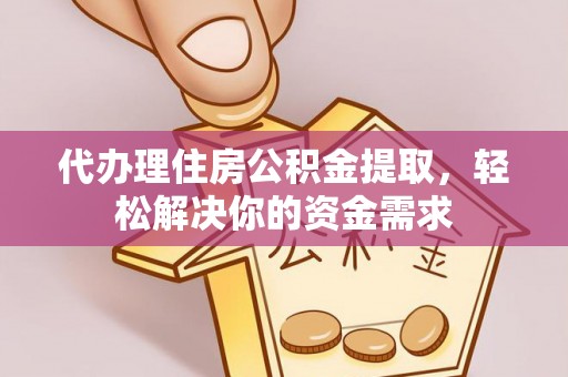 永昌代办理住房公积金提取，轻松解决你的资金需求
