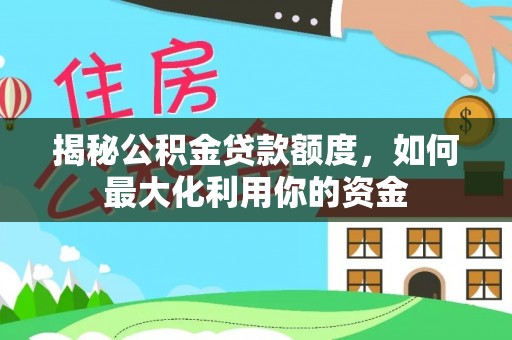 永昌揭秘公积金贷款额度，如何最大化利用你的资金
