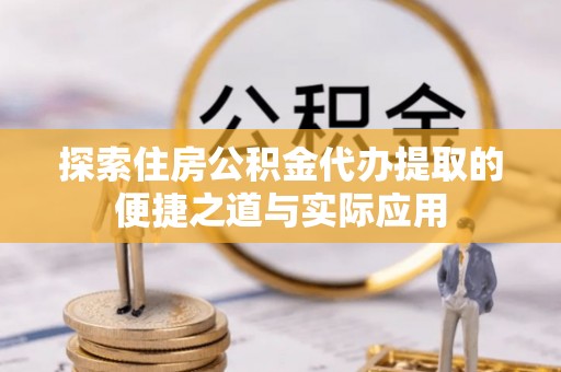 永昌探索住房公积金代办提取的便捷之道与实际应用