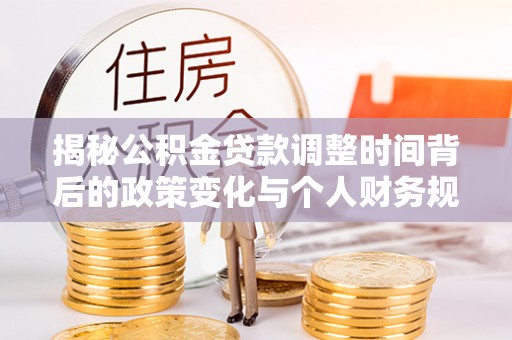 永昌揭秘公积金贷款调整时间背后的政策变化与个人财务规划