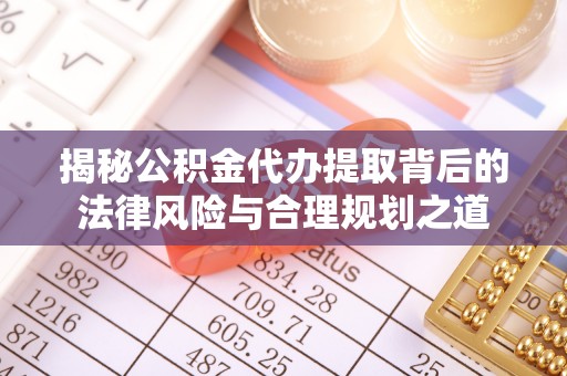 永昌揭秘公积金代办提取背后的法律风险与合理规划之道
