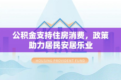 永昌公积金支持住房消费，政策助力居民安居乐业