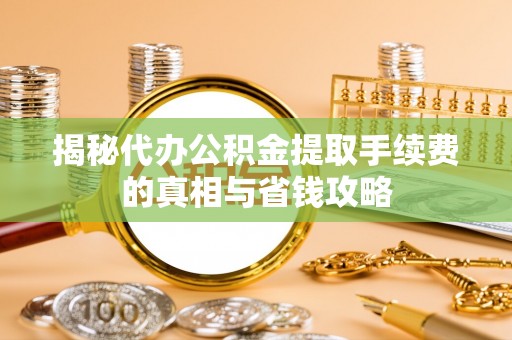 永昌揭秘代办公积金提取手续费的真相与省钱攻略