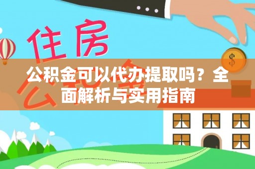 永昌公积金可以代办提取吗？全面解析与实用指南