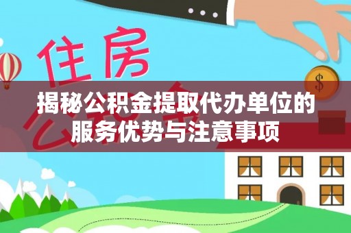 永昌揭秘公积金提取代办单位的服务优势与注意事项