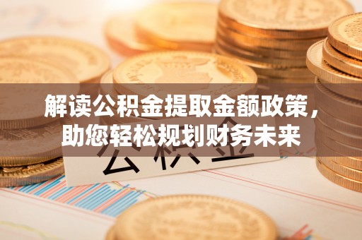 永昌解读公积金提取金额政策，助您轻松规划财务未来