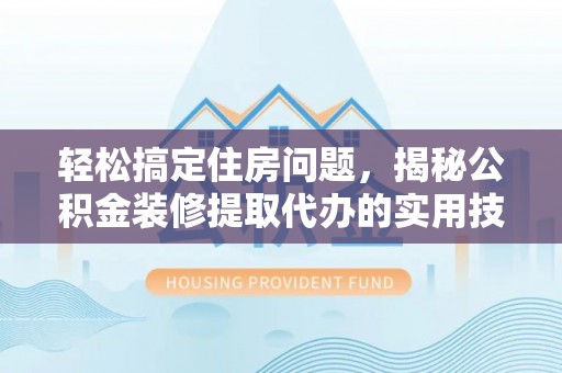 永昌轻松搞定住房问题，揭秘公积金装修提取代办的实用技巧
